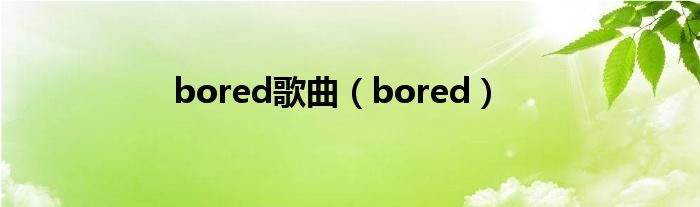bored歌曲(bored)