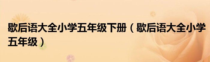歇后语大全小学五年级下册(歇后语大全小学五年级)