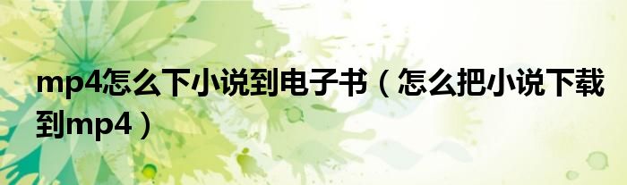 mp4怎么下小说到电子书(怎么把小说下载到mp4)
