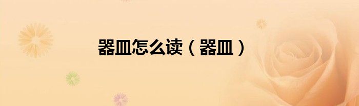 器皿怎么读（器皿）