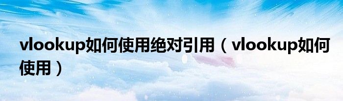 vlookup如何使用绝对引用(vlookup如何使用)