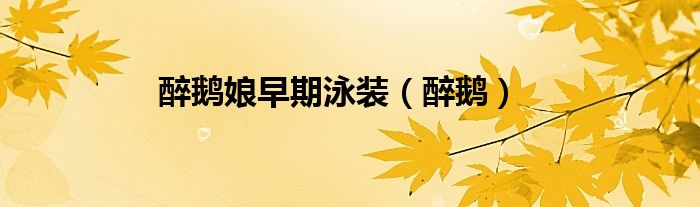 醉鹅娘早期泳装（醉鹅）