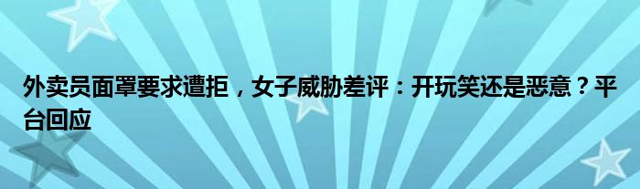 外卖员面罩要求遭拒,女子威胁差评:开玩笑还是恶意?平台回应