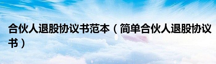合伙人退股协议书范本(简单合伙人退股协议书)