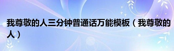 我尊敬的人三分钟普通话万能模板(我尊敬的人)