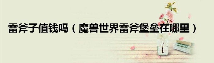 雷斧子值钱吗(魔兽世界雷斧堡垒在哪里)