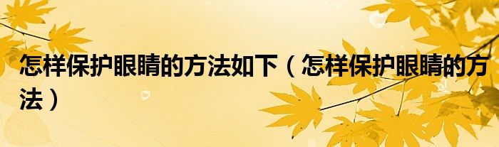 怎样保护眼睛的方法如下(怎样保护眼睛的方法)