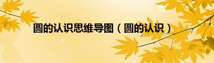 圆的认识思维导图(圆的认识)