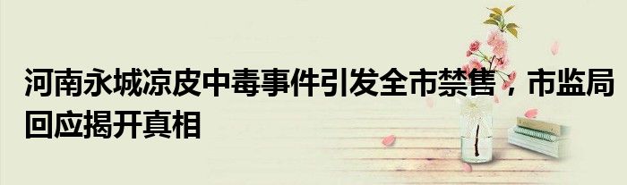 河南永城凉皮中毒事件引发全市禁售,市监局回应揭开真相