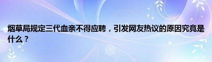 烟草局规定三代血亲不得应聘,引发网友热议的原因究竟是什么?
