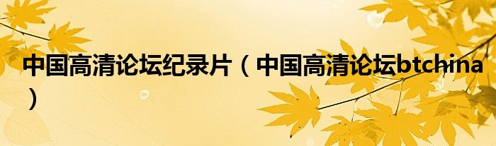 中国高清论坛纪录片(中国高清论坛btchina)