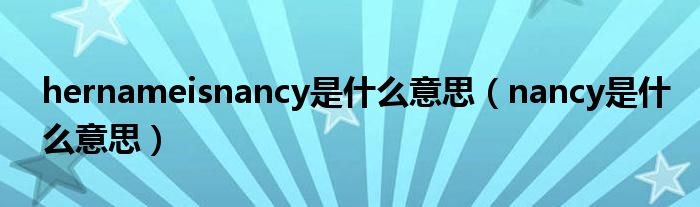 hernameisnancy是什么意思(nancy是什么意思)