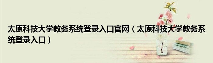 太原科技大学教务系统登录入口官网(太原科技大学教务系统登录入口)