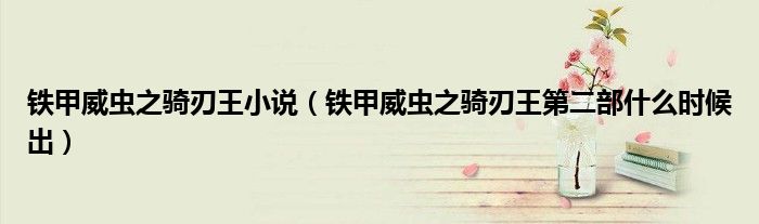 铁甲威虫之骑刃王小说(铁甲威虫之骑刃王第二部什么时候出)