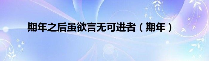 期年之后虽欲言无可进者(期年)