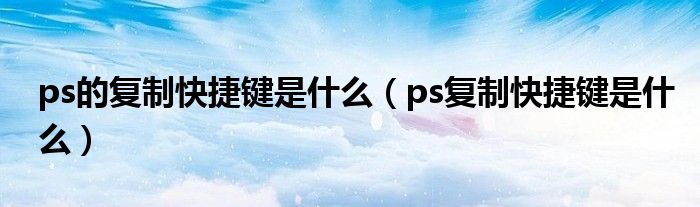 ps的复制快捷键是什么(ps复制快捷键是什么)