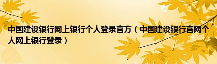 中国建设银行网上银行个人登录官方(中国建设银行官网个人网上银行登录)