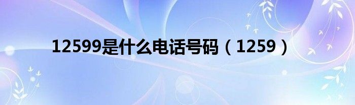 12599是什么电话号码(1259)