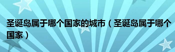 圣诞岛属于哪个国家的城市(圣诞岛属于哪个国家)