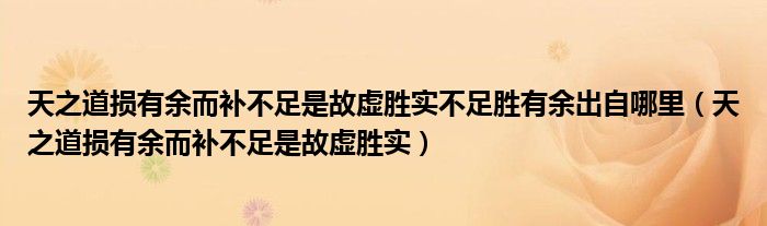 天之道损有余而补不足是故虚胜实不足胜有余出自哪里(天之道损有余而补不足是故虚胜实)