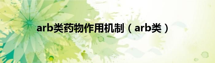 arb类药物作用机制(arb类)
