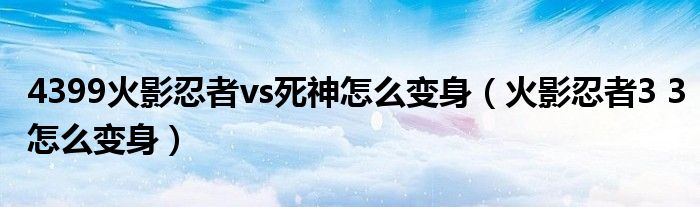 4399火影忍者vs死神怎么变身(火影忍者3 3怎么变身)