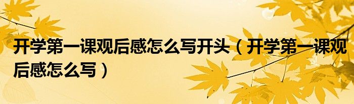 开学第一课观后感怎么写开头(开学第一课观后感怎么写)