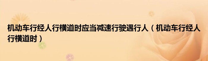 机动车行经人行横道时应当减速行驶遇行人(机动车行经人行横道时)