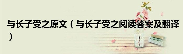 与长子受之原文(与长子受之阅读答案及翻译)