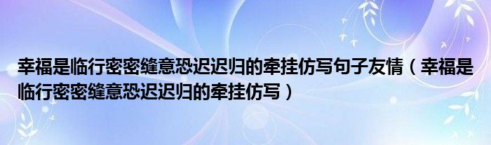 幸福是临行密密缝意恐迟迟归的牵挂仿写句子友情(幸福是临行密密缝意恐迟迟归的牵挂仿写)