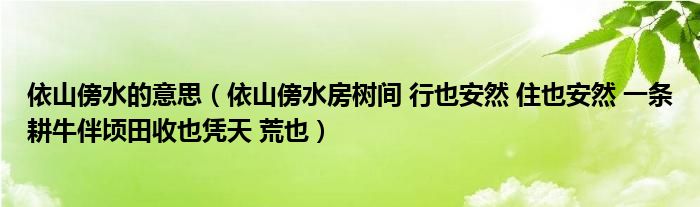 依山傍水的意思(依山傍水房树间 行也安然 住也安然 一条耕牛伴顷田收也凭天 荒也)