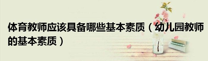 体育教师应该具备哪些基本素质(幼儿园教师的基本素质)