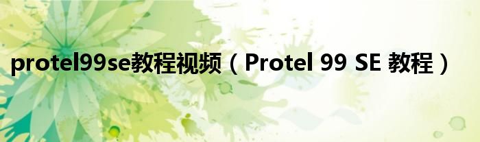 protel99se教程视频(Protel 99 SE 教程)