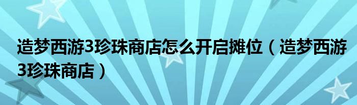 造梦西游3珍珠商店怎么开启摊位(造梦西游3珍珠商店)