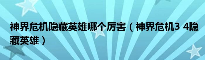 神界危机隐藏英雄哪个厉害(神界危机3 4隐藏英雄)
