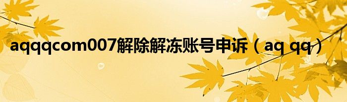 aqqqcom007解除解冻账号申诉(aq qq)