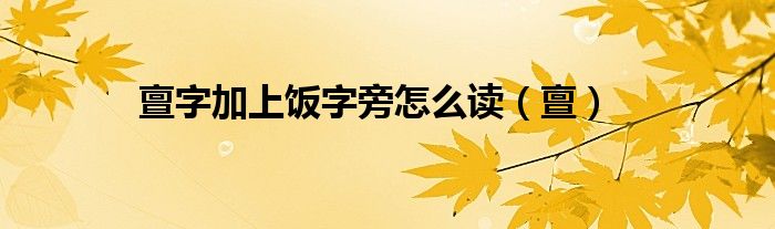 亶字加上饭字旁怎么读(亶)