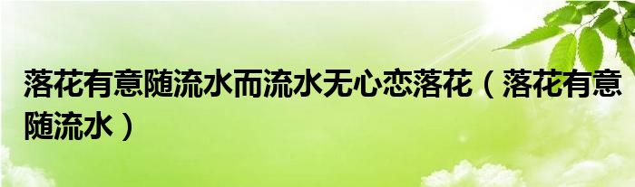 落花有意随流水而流水无心恋落花(落花有意随流水)