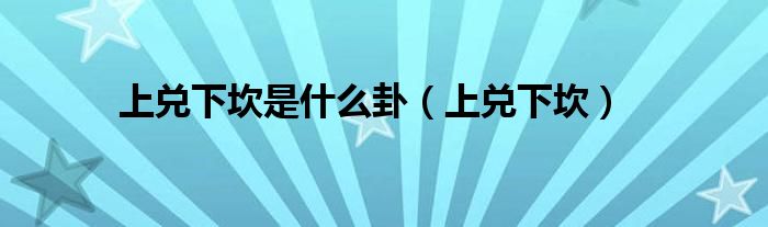 上兑下坎是什么卦(上兑下坎)