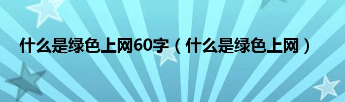 什么是绿色上网60字(什么是绿色上网)
