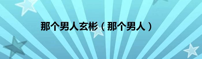 那个男人玄彬（那个男人）