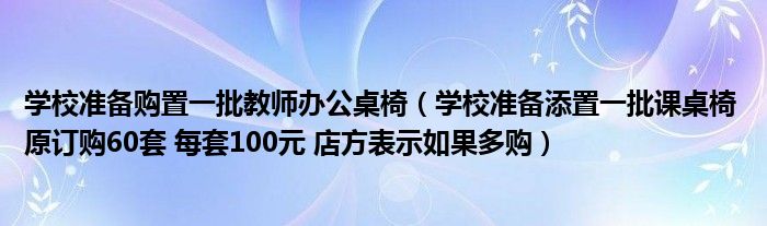 学校准备购置一批教师办公桌椅(学校准备添置一批课桌椅 原订购60套 每套100元 店方表示如果多购)