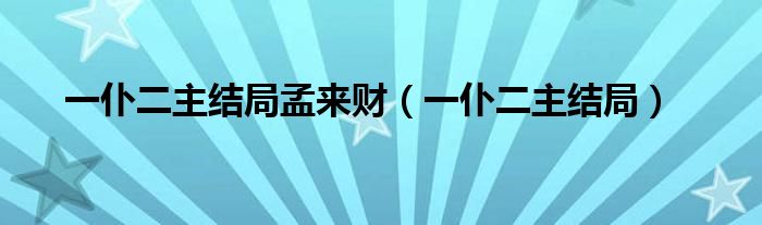 一仆二主结局孟来财(一仆二主结局)