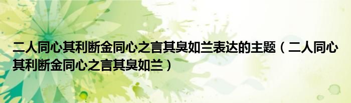 二人同心其利断金同心之言其臭如兰表达的主题(二人同心其利断金同心之言其臭如兰)