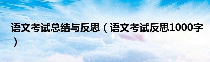 语文考试总结与反思(语文考试反思1000字)