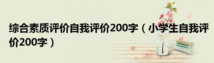 综合素质评价自我评价200字(小学生自我评价200字)