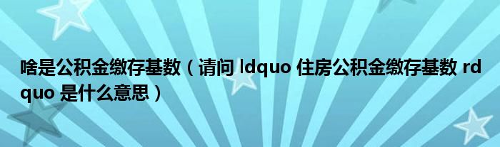 啥是公积金缴存基数(请问 ldquo 住房公积金缴存基数 rdquo 是什么意思)