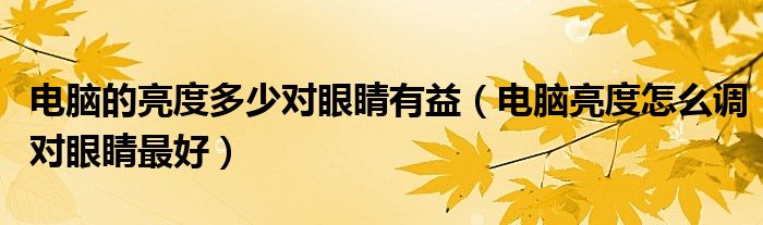 电脑的亮度多少对眼睛有益(电脑亮度怎么调对眼睛最好)