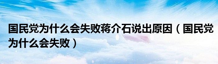 国民党为什么会失败蒋介石说出原因(国民党为什么会失败)