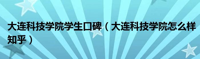 大连科技学院学生口碑(大连科技学院怎么样知乎)